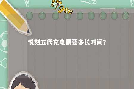 悦刻五代充电需要多长时间�？ 